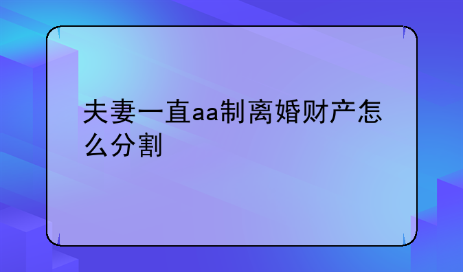 夫妻一直aa制离婚财产怎么分割