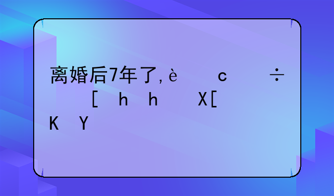 离婚后7年了,还能追要抚养费吗