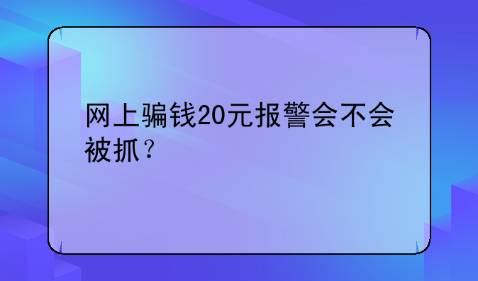 骗别人20块钱报警有用吗