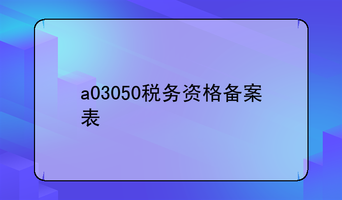 a03050税务资格备案表