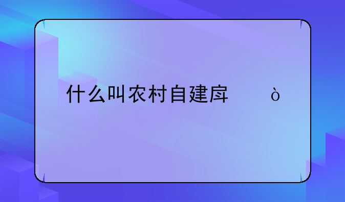 什么叫农村自建房？