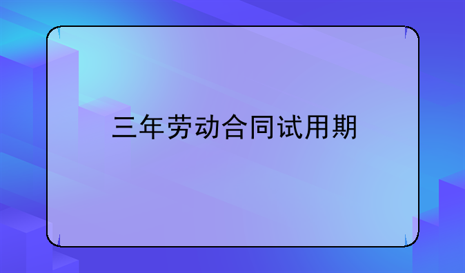 三年劳动合同试用期