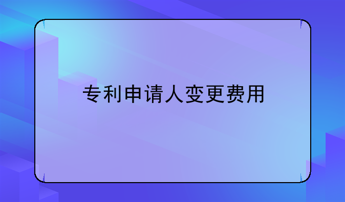 专利申请人变更费用