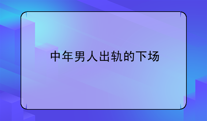 中年男人出轨的下场