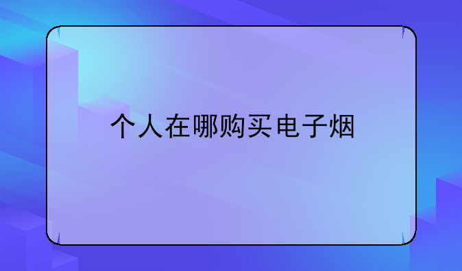 个人在哪购买电子烟