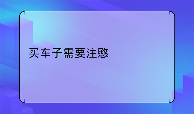 买车子需要注意什么