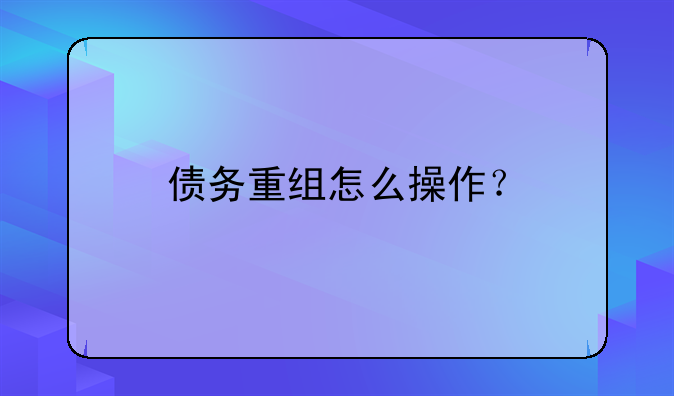 债务重组怎么操作？