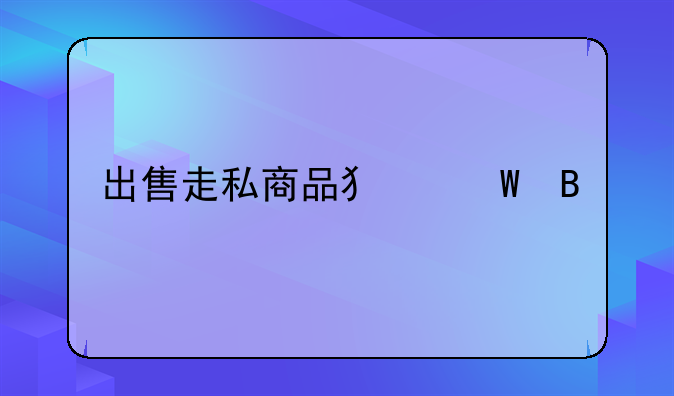 走私犯法 出售走私商品犯