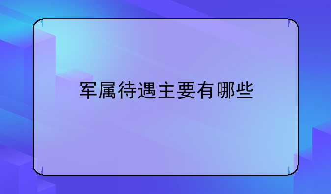 军属待遇主要有哪些