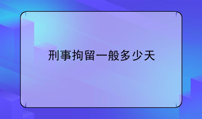 刑事拘留一般多少天