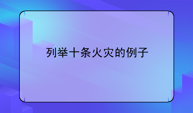 列举十条火灾的例子