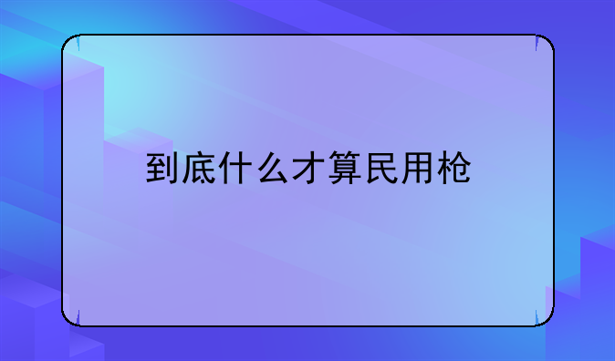 到底什么才算民用枪