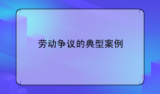 劳动争议的典型案例