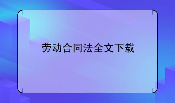 劳动合同法全文下载