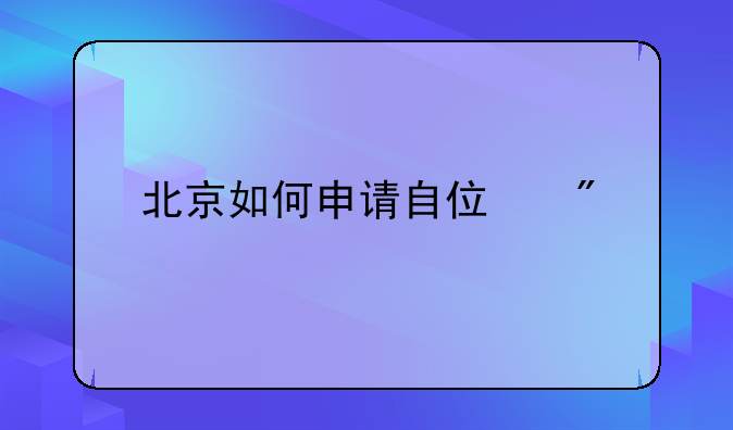 北京如何申请自住房