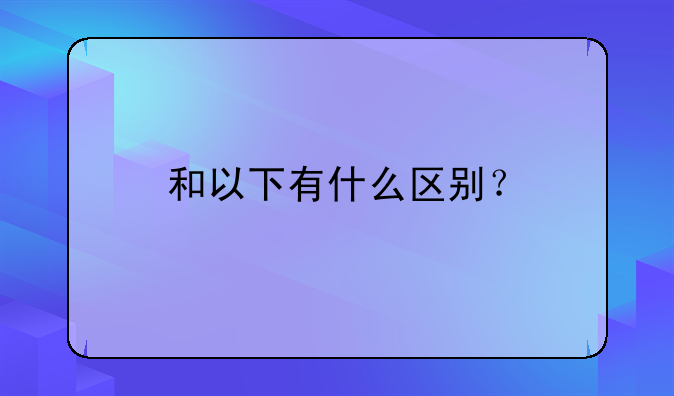 和以下有什么区别？