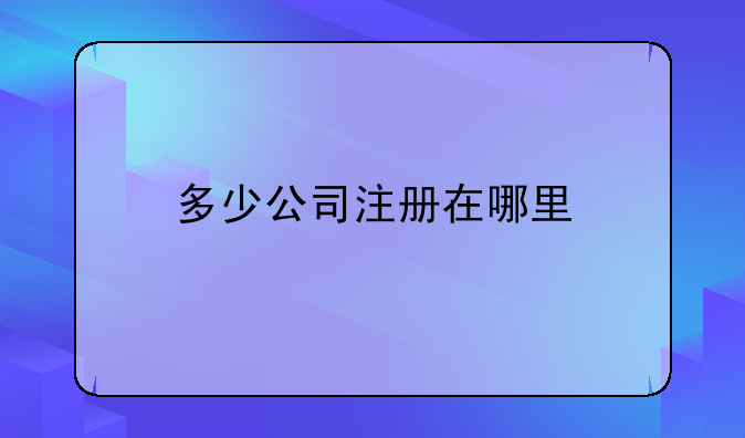 多少公司注册在哪里