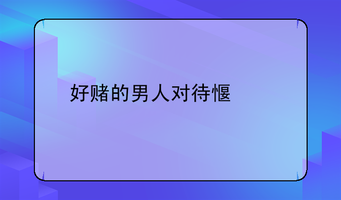 好赌的男人对待感情