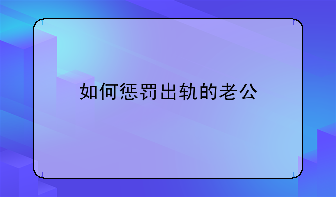 如何惩罚出轨的老公