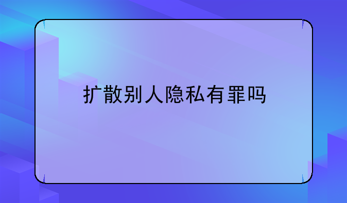 扩散别人隐私有罪吗