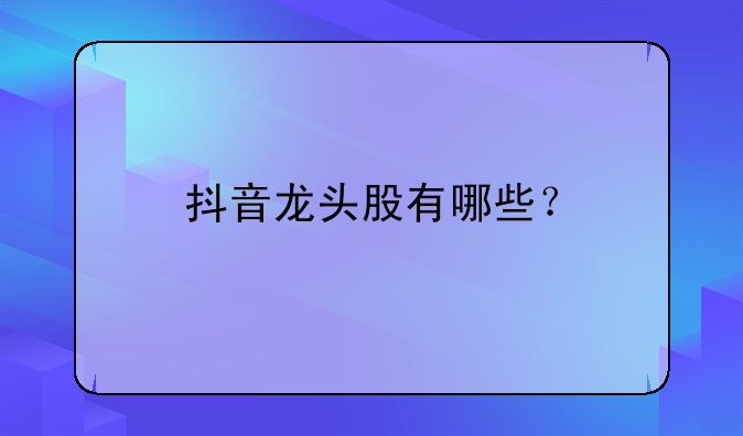 抖音龙头股有哪些？