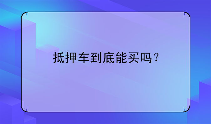 抵押车到底能买吗？