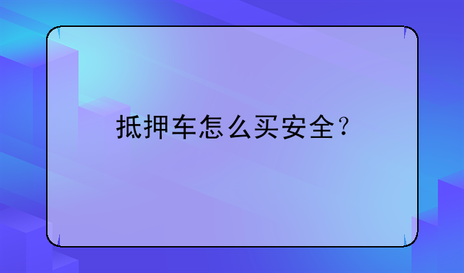 抵押车怎么买安全？