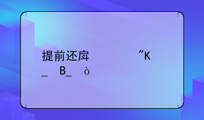 提前还房贷利大于弊吗、