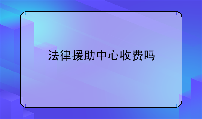 法律援助中心收费吗