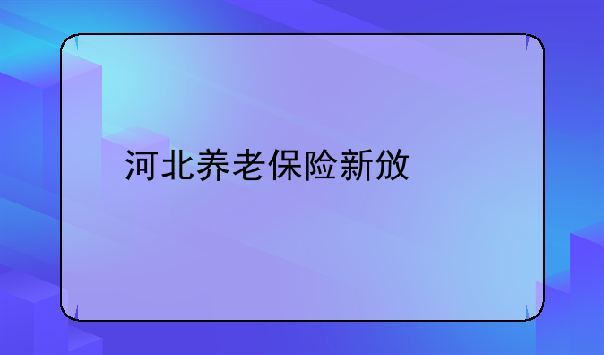 河北养老保险新政策