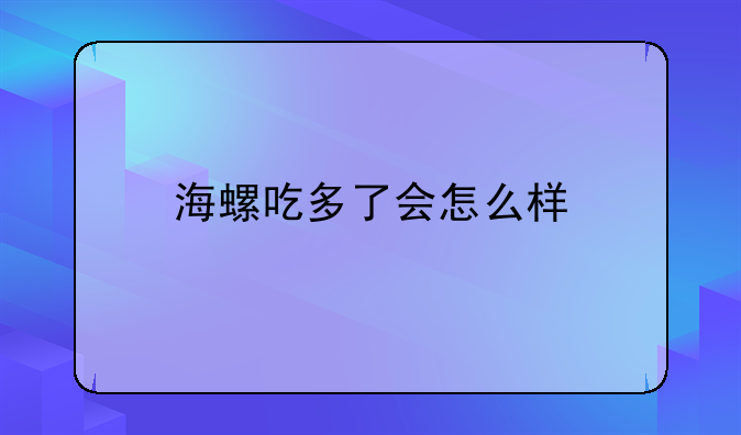 海螺吃多了会怎么样