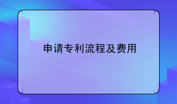 发明专利的申请流程.申请专利流程及费用