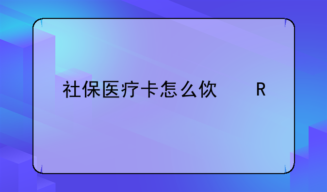 医保卡怎么使用!社保医疗卡怎么使用