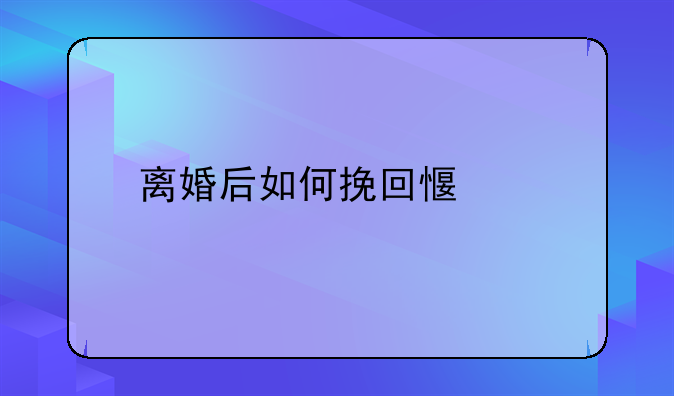 离婚怎样挽回一段感情;离