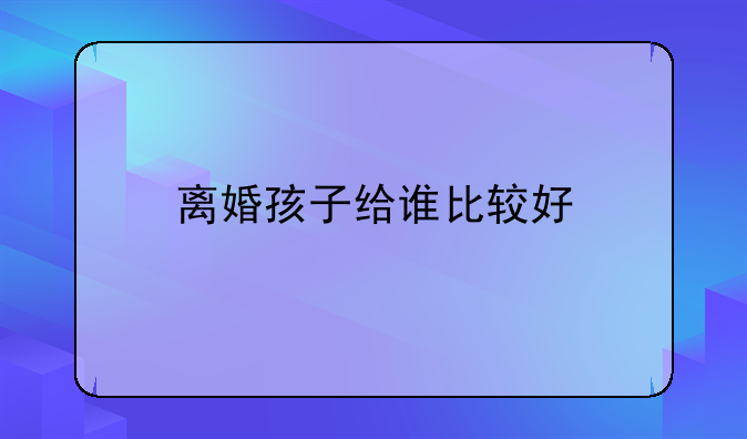 离婚孩子给谁比较好