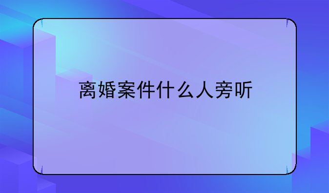 离婚案件什么人旁听