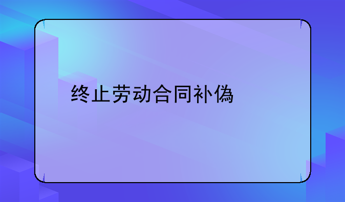 终止劳动合同补偿金