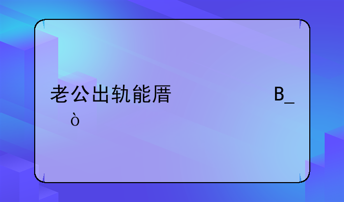 老公出轨能原谅吗？