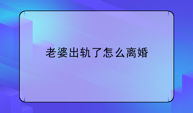 老婆出轨了怎么离婚