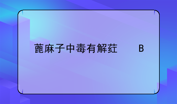 蓖麻子中毒有解药吗