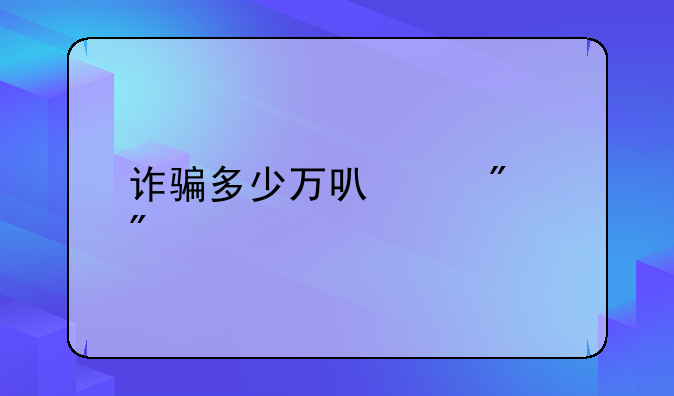 诈骗多少万可以判刑