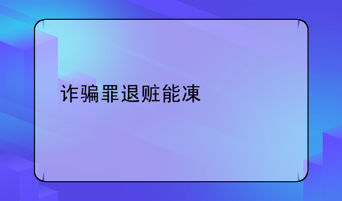 诈骗罪退赃能减几年