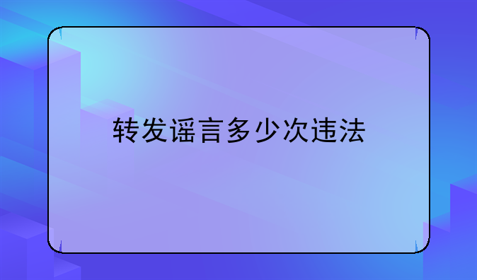 转发谣言多少次违法