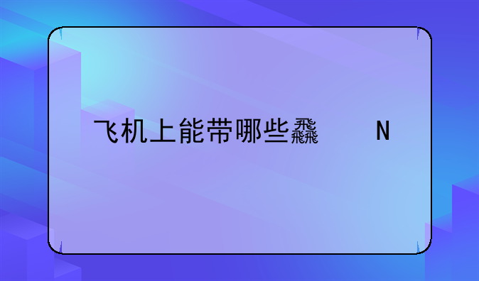 飞机超过多少毫升不能带