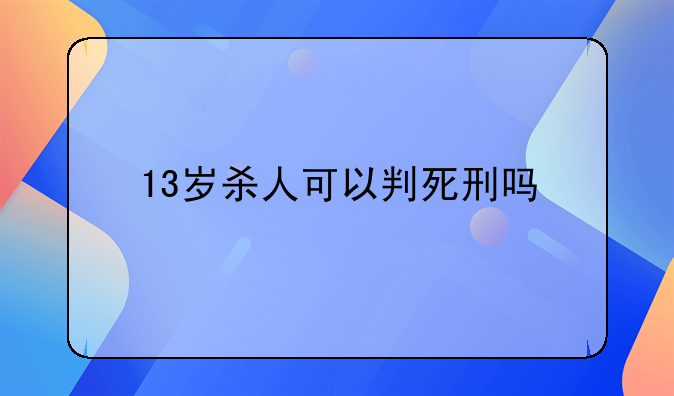 13岁杀人可以判死刑吗