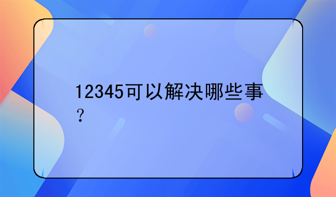 12345可以解决哪些事情~1