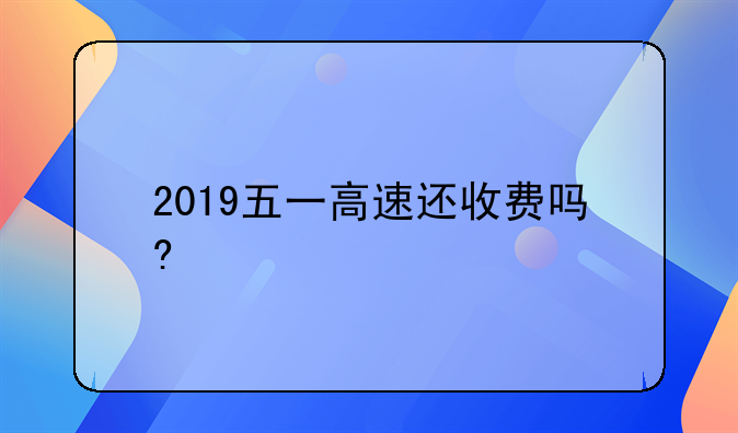 2019五一免收小型客车通行