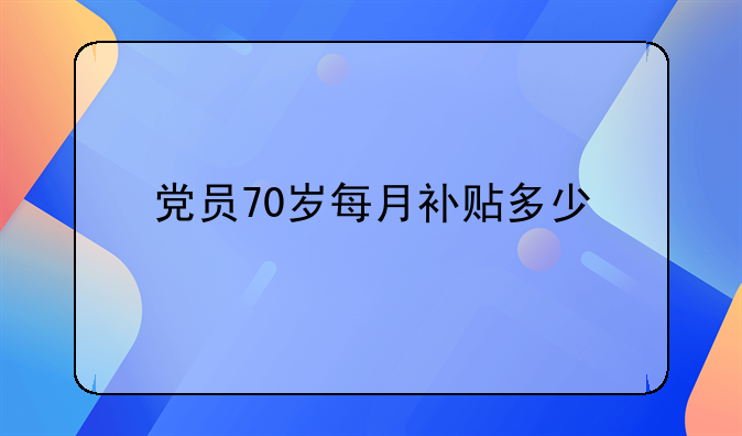 党员70岁每月补贴多少