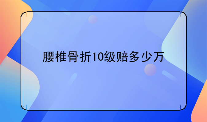 腰椎骨折10级赔多少万