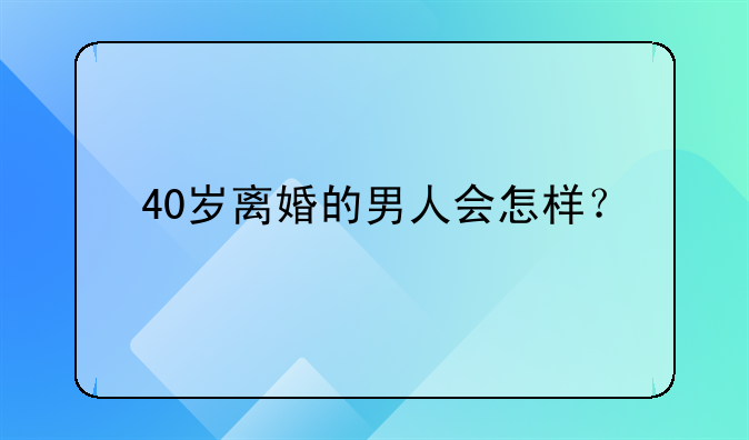 40岁离婚的男人会怎样？